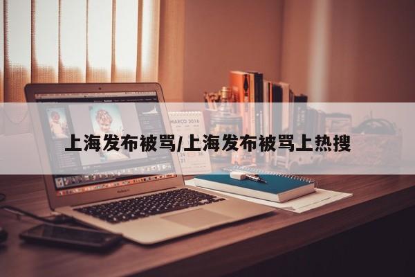 上海发布被骂/上海发布被骂上热搜