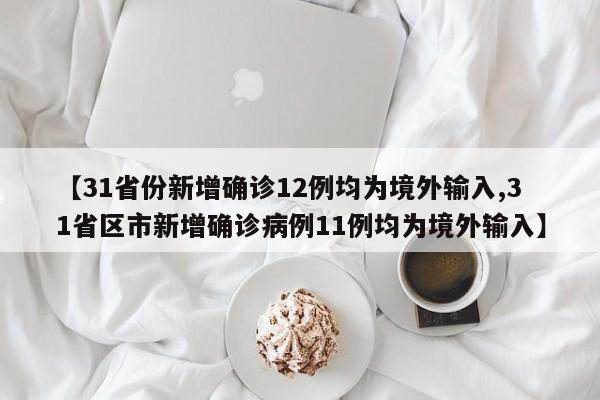 【31省份新增确诊12例均为境外输入,31省区市新增确诊病例11例均为境外输入】