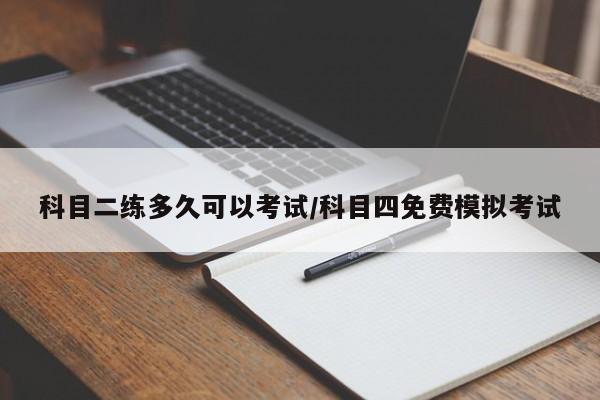 科目二练多久可以考试/科目四免费模拟考试