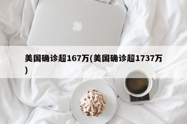 美国确诊超167万(美国确诊超1737万)
