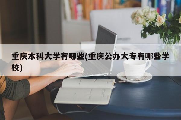 重庆本科大学有哪些(重庆公办大专有哪些学校)