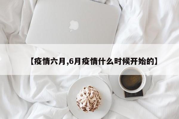 【疫情六月,6月疫情什么时候开始的】