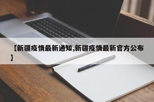 【新疆疫情最新通知,新疆疫情最新官方公布】