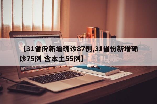 【31省份新增确诊87例,31省份新增确诊75例 含本土55例】