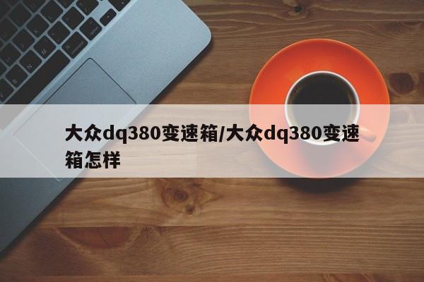 大众dq380变速箱/大众dq380变速箱怎样