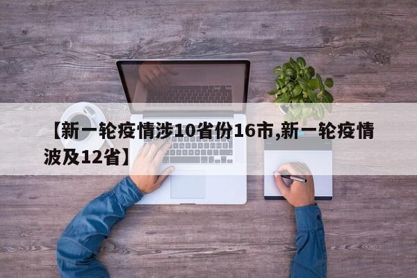 【新一轮疫情涉10省份16市,新一轮疫情波及12省】