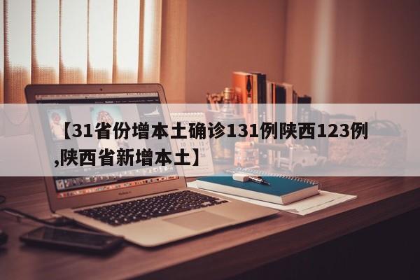 【31省份增本土确诊131例陕西123例,陕西省新增本土】