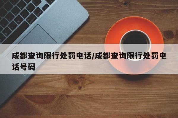 成都查询限行处罚电话/成都查询限行处罚电话号码