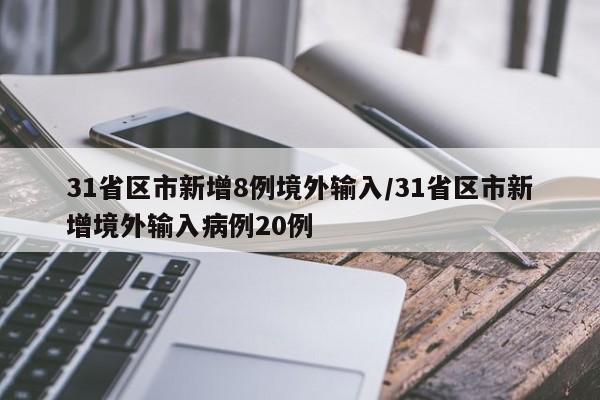 31省区市新增8例境外输入/31省区市新增境外输入病例20例