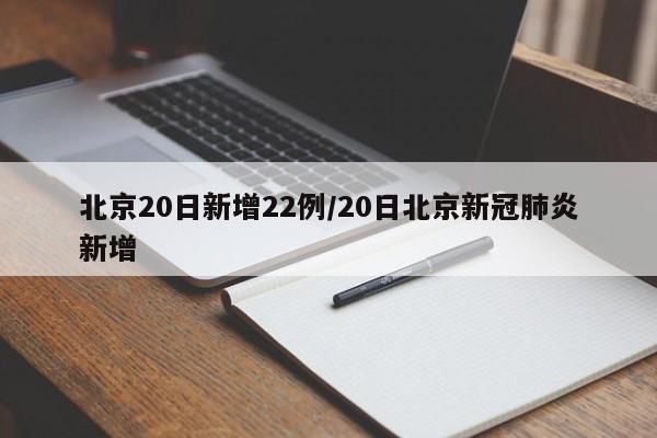 北京20日新增22例/20日北京新冠肺炎新增