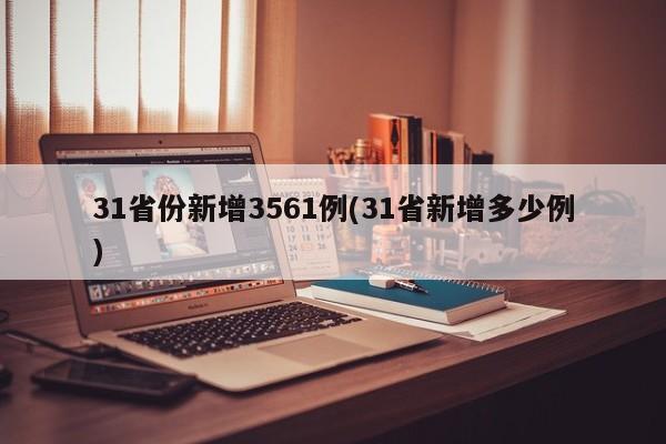 31省份新增3561例(31省新增多少例)