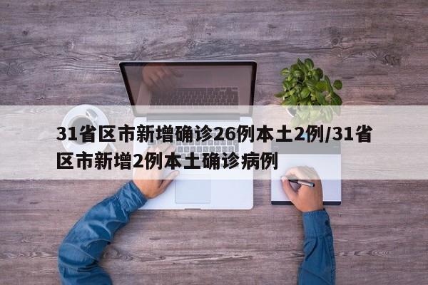 31省区市新增确诊26例本土2例/31省区市新增2例本土确诊病例