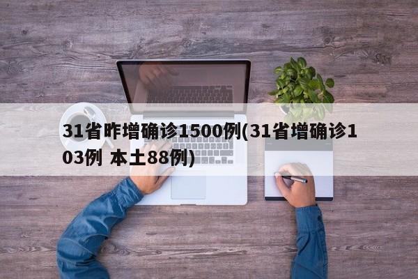 31省昨增确诊1500例(31省增确诊103例 本土88例)