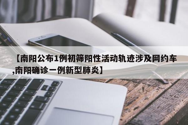 【南阳公布1例初筛阳性活动轨迹涉及网约车,南阳确诊一例新型肺炎】