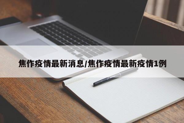 焦作疫情最新消息/焦作疫情最新疫情1例