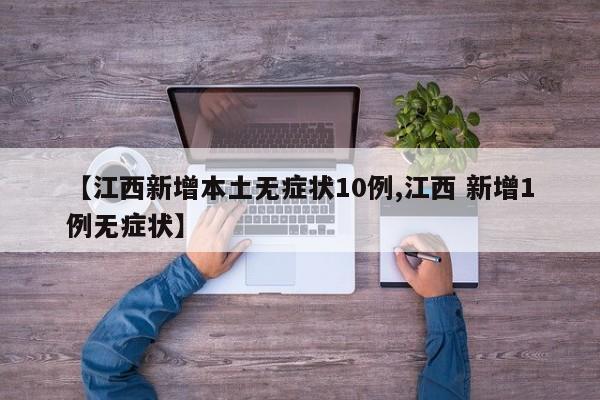 【江西新增本土无症状10例,江西 新增1例无症状】