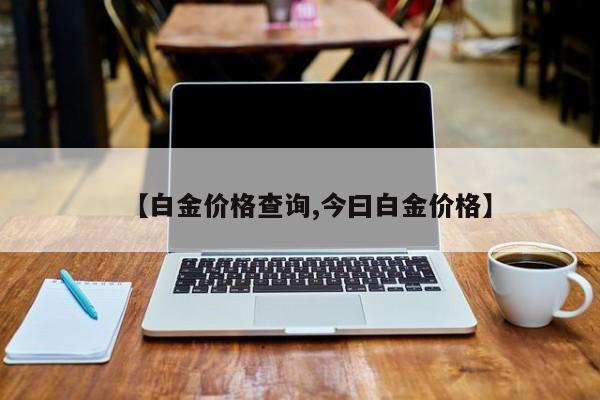 【白金价格查询,今曰白金价格】