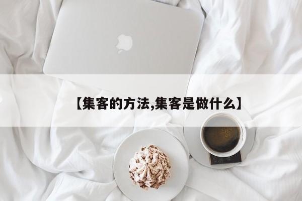 【集客的方法,集客是做什么】