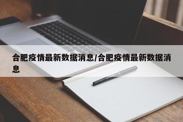 合肥疫情最新数据消息/合肥疫情最新数据消息