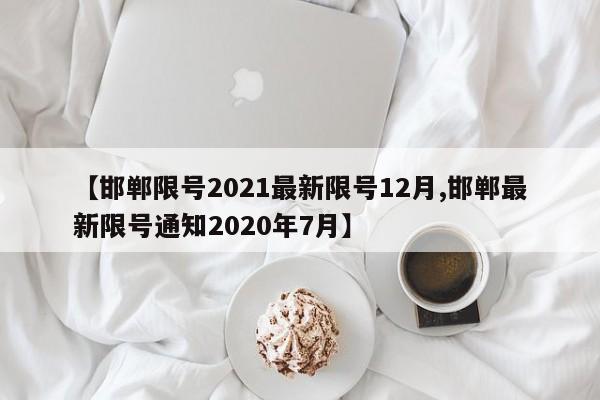 【邯郸限号2021最新限号12月,邯郸最新限号通知2020年7月】