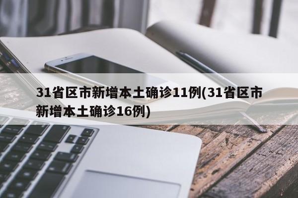 31省区市新增本土确诊11例(31省区市新增本土确诊16例)