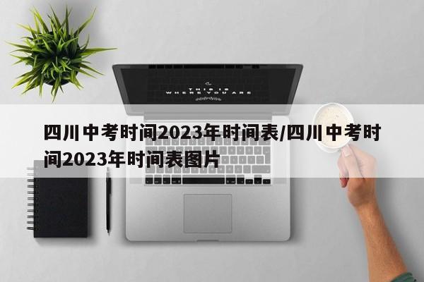 四川中考时间2023年时间表/四川中考时间2023年时间表图片