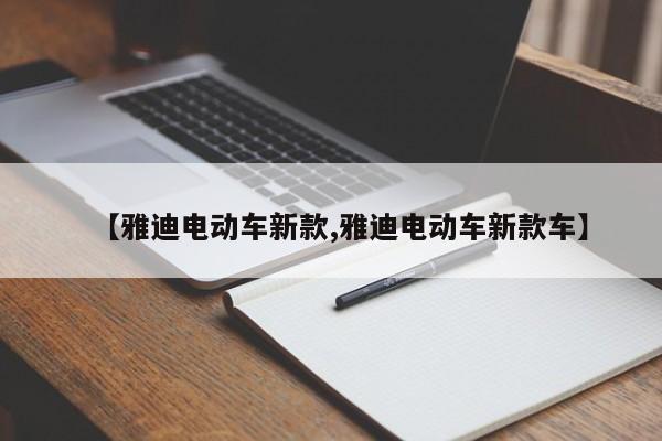 【雅迪电动车新款,雅迪电动车新款车】