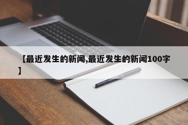 【最近发生的新闻,最近发生的新闻100字】
