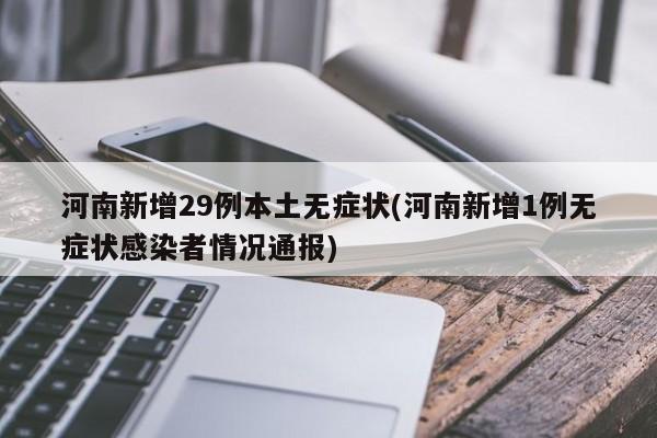 河南新增29例本土无症状(河南新增1例无症状感染者情况通报)