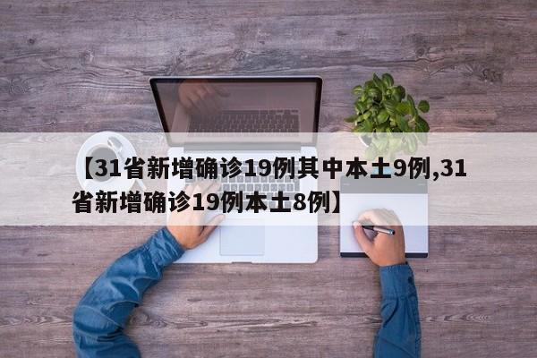 【31省新增确诊19例其中本土9例,31省新增确诊19例本土8例】