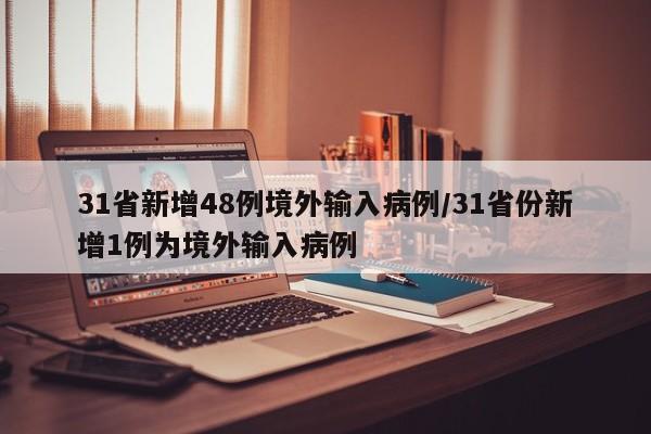 31省新增48例境外输入病例/31省份新增1例为境外输入病例