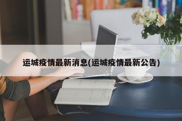 运城疫情最新消息(运城疫情最新公告)