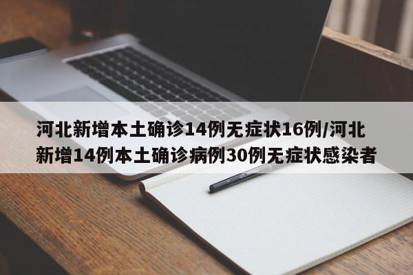 河北新增本土确诊14例无症状16例/河北新增14例本土确诊病例30例无症状感染者