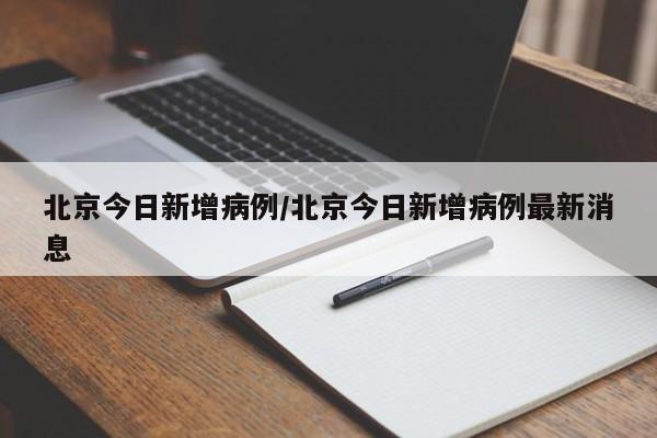北京今日新增病例/北京今日新增病例最新消息
