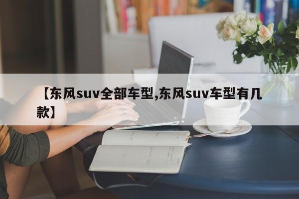 【东风suv全部车型,东风suv车型有几款】