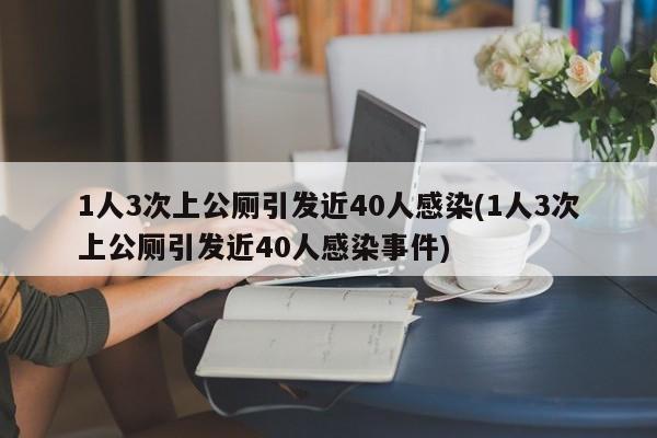 1人3次上公厕引发近40人感染(1人3次上公厕引发近40人感染事件)