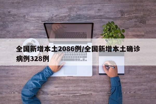 全国新增本土2086例/全国新增本土确诊病例328例