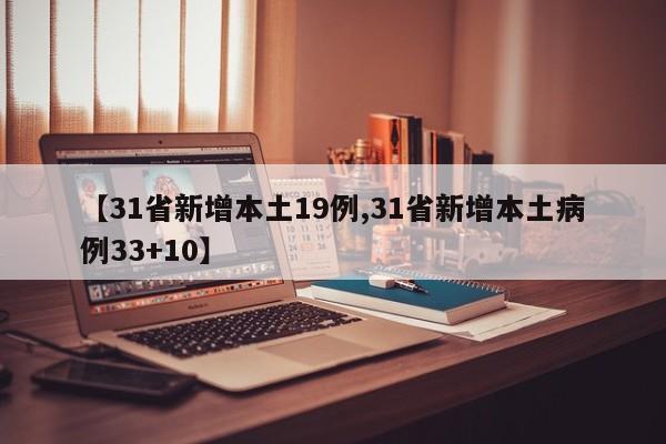 【31省新增本土19例,31省新增本土病例33+10】