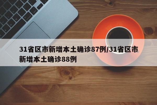 31省区市新增本土确诊87例/31省区市新增本土确诊88例
