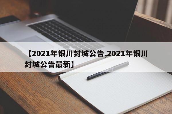 【2021年银川封城公告,2021年银川封城公告最新】
