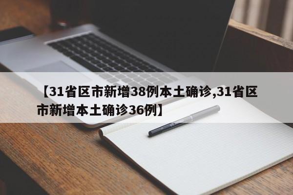 【31省区市新增38例本土确诊,31省区市新增本土确诊36例】
