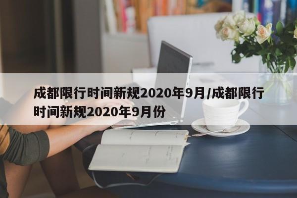 成都限行时间新规2020年9月/成都限行时间新规2020年9月份