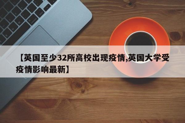 【英国至少32所高校出现疫情,英国大学受疫情影响最新】