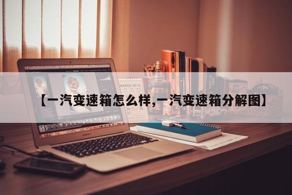 【一汽变速箱怎么样,一汽变速箱分解图】