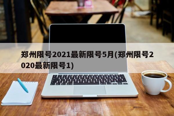 郑州限号2021最新限号5月(郑州限号2020最新限号1)