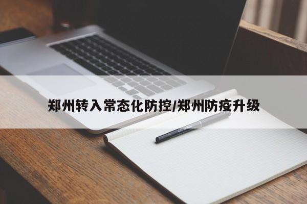 郑州转入常态化防控/郑州防疫升级