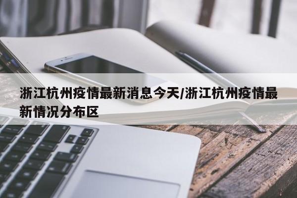 浙江杭州疫情最新消息今天/浙江杭州疫情最新情况分布区