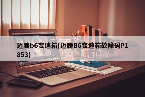迈腾b6变速箱(迈腾B6变速箱故障码P1853)