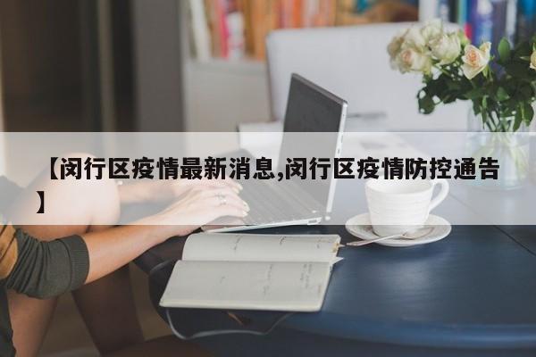 【闵行区疫情最新消息,闵行区疫情防控通告】