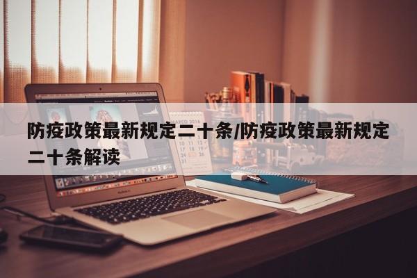 防疫政策最新规定二十条/防疫政策最新规定二十条解读